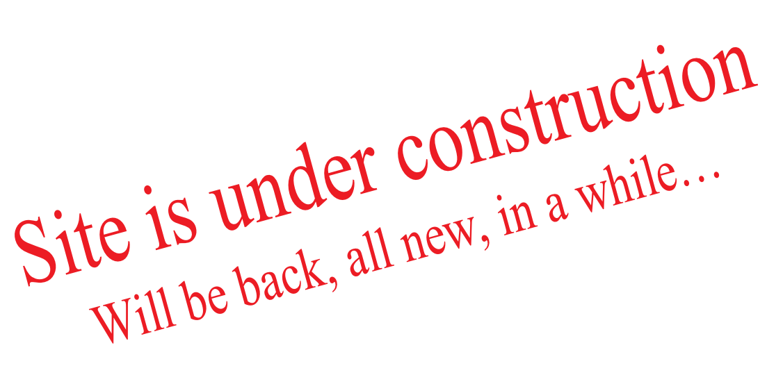 Site is under construction Will be back, all new, in a while…